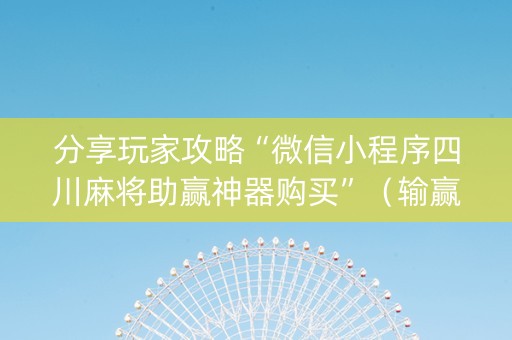 分享玩家攻略“微信小程序四川麻将助赢神器购买”（输赢规律)