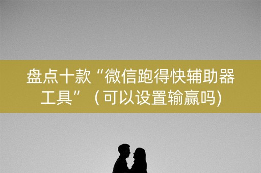 盘点十款“微信跑得快辅助器工具”（可以设置输赢吗)