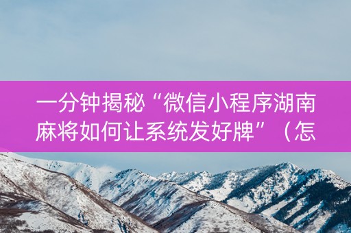 一分钟揭秘“微信小程序湖南麻将如何让系统发好牌”（怎么让系统给你发好牌)