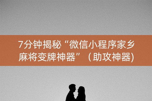 7分钟揭秘“微信小程序家乡麻将变牌神器”（助攻神器)