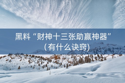 黑料“财神十三张助赢神器”（有什么诀窍)