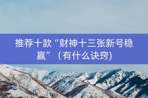 推荐十款“财神十三张新号稳赢”（有什么诀窍)