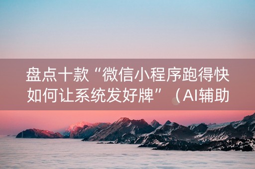 盘点十款“微信小程序跑得快如何让系统发好牌”（AI辅助胡牌规则)