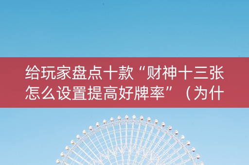 给玩家盘点十款“财神十三张怎么设置提高好牌率”（为什么有人一直赢)