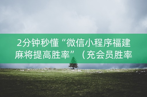 2分钟秒懂“微信小程序福建麻将提高胜率”（充会员胜率高)