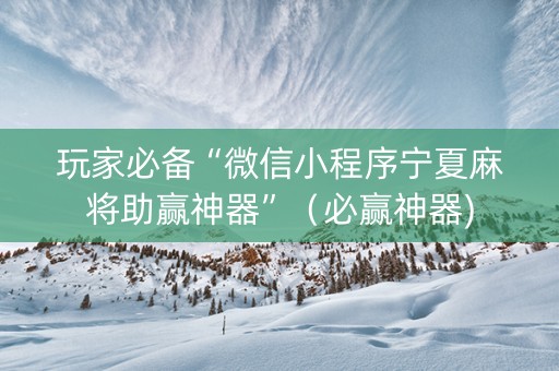 玩家必备“微信小程序宁夏麻将助赢神器”（必赢神器)