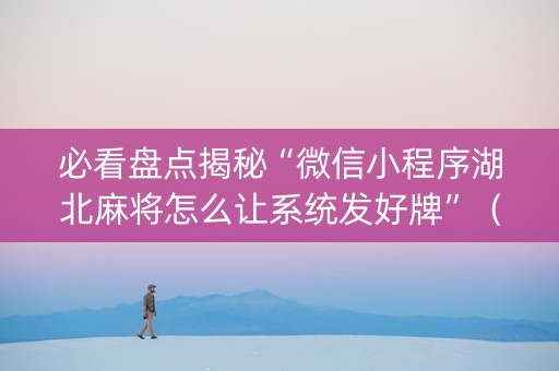 必看盘点揭秘“微信小程序湖北麻将怎么让系统发好牌”（辅助软件)