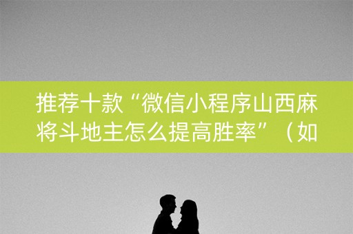 推荐十款“微信小程序山西麻将斗地主怎么提高胜率”（如何让系统发好牌)