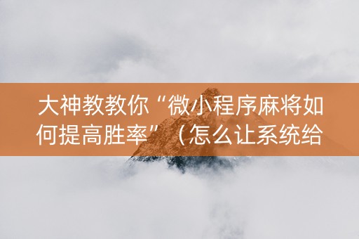 大神教教你“微小程序麻将如何提高胜率”（怎么让系统给你发好牌)