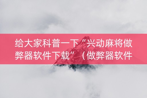 给大家科普一下“兴动麻将做弊器软件下载”（做弊器软件下载)