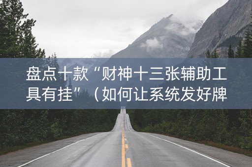 盘点十款“财神十三张辅助工具有挂”（如何让系统发好牌)
