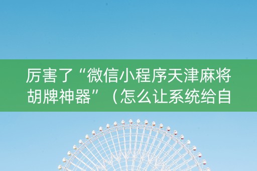 厉害了“微信小程序天津麻将胡牌神器”（怎么让系统给自己好牌)
