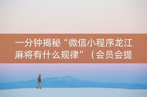 一分钟揭秘“微信小程序龙江麻将有什么规律”（会员会提高胜率吗)