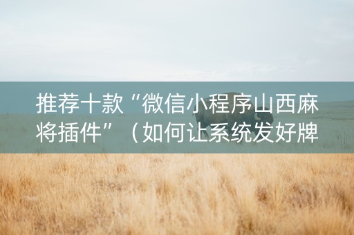 推荐十款“微信小程序山西麻将插件”（如何让系统发好牌)