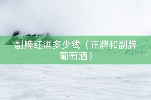 副牌红酒多少钱（正牌和副牌葡萄酒）