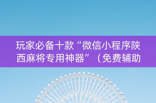 玩家必备十款“微信小程序陕西麻将专用神器”（免费辅助)