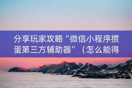 分享玩家攻略“微信小程序掼蛋第三方辅助器”（怎么能得到好牌)
