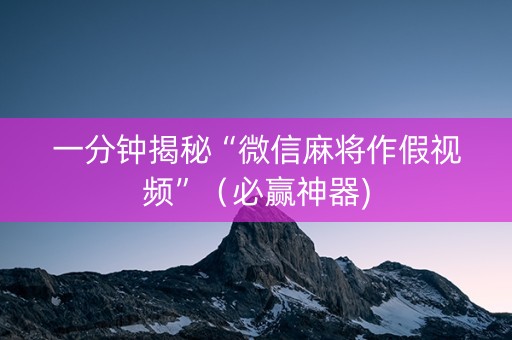 一分钟揭秘“微信麻将作假视频”（必赢神器)
