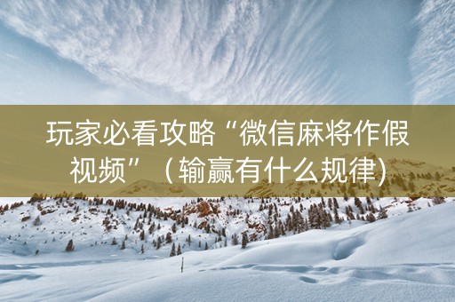玩家必看攻略“微信麻将作假视频”（输赢有什么规律)