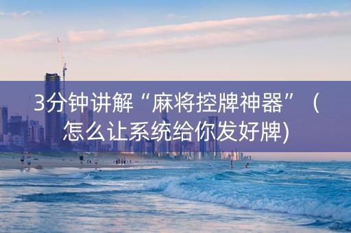 3分钟讲解“麻将控牌神器”（怎么让系统给你发好牌)