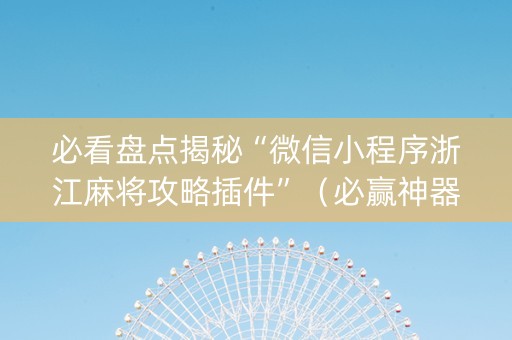 必看盘点揭秘“微信小程序浙江麻将攻略插件”（必赢神器)