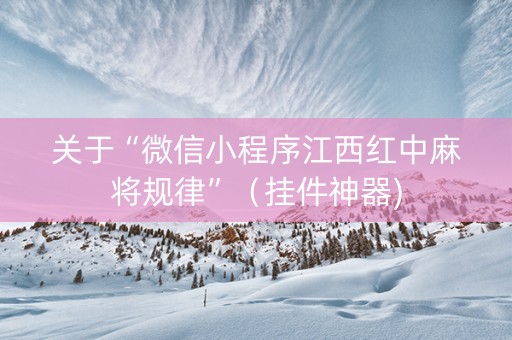 关于“微信小程序江西红中麻将规律”（挂件神器)