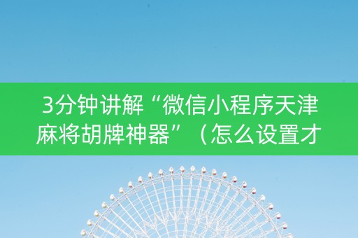3分钟讲解“微信小程序天津麻将胡牌神器”（怎么设置才能赢)