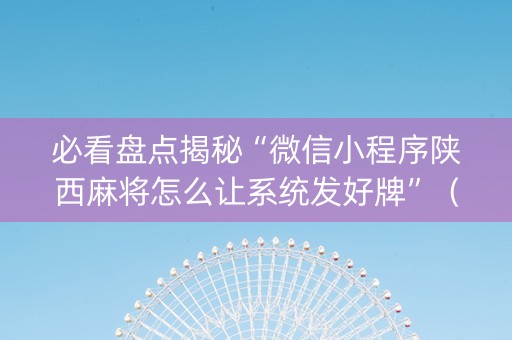 必看盘点揭秘“微信小程序陕西麻将怎么让系统发好牌”（怎么控制输赢)