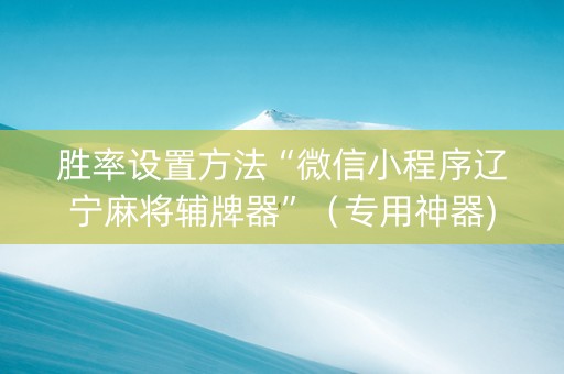 胜率设置方法“微信小程序辽宁麻将辅牌器”（专用神器)