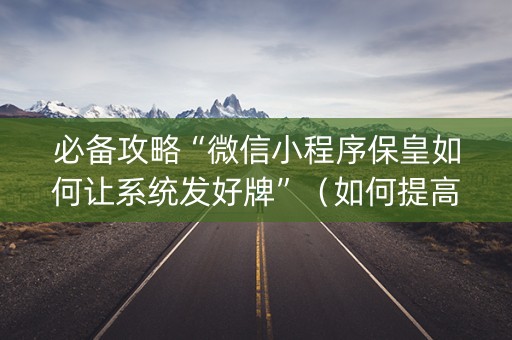 必备攻略“微信小程序保皇如何让系统发好牌”（如何提高胜率)