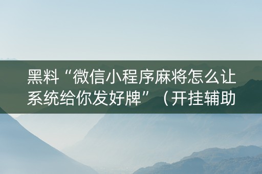 黑料“微信小程序麻将怎么让系统给你发好牌”（开挂辅助脚本)