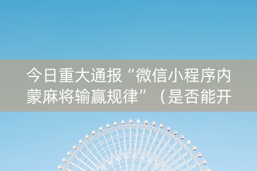 今日重大通报“微信小程序内蒙麻将输赢规律”（是否能开挂)