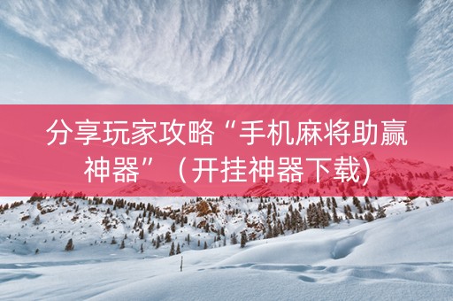 分享玩家攻略“手机麻将助赢神器”（开挂神器下载)