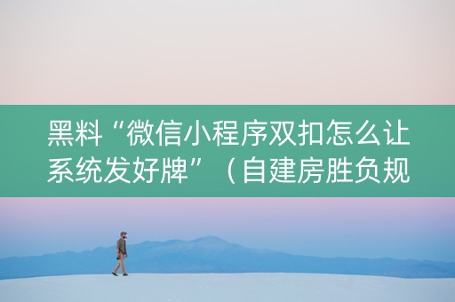黑料“微信小程序双扣怎么让系统发好牌”（自建房胜负规律)