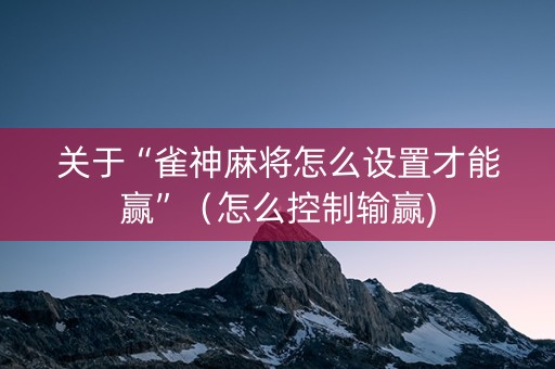 关于“雀神麻将怎么设置才能赢”（怎么控制输赢)