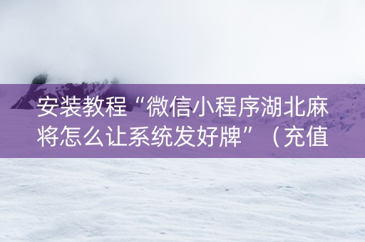 安装教程“微信小程序湖北麻将怎么让系统发好牌”（充值会提高胜率么)