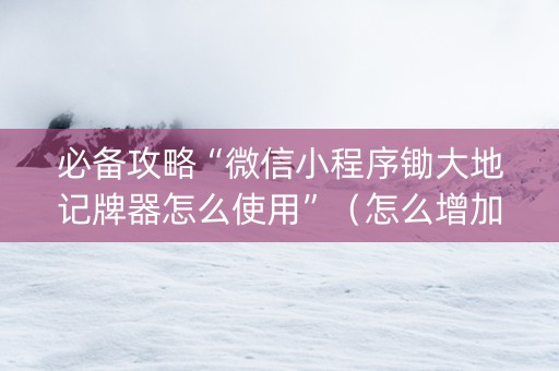 必备攻略“微信小程序锄大地记牌器怎么使用”（怎么增加胜率)