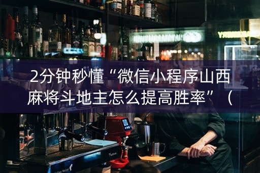 2分钟秒懂“微信小程序山西麻将斗地主怎么提高胜率”（怎么让系统给自己好牌)
