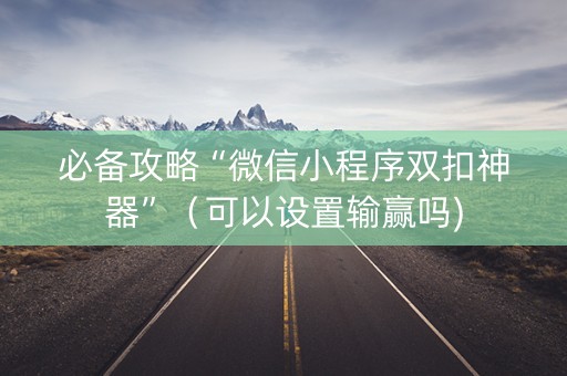 必备攻略“微信小程序双扣神器”（可以设置输赢吗)