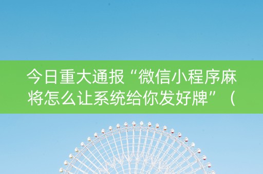今日重大通报“微信小程序麻将怎么让系统给你发好牌”（如何提高胜率)