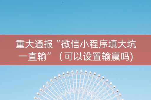 重大通报“微信小程序填大坑一直输”（可以设置输赢吗)
