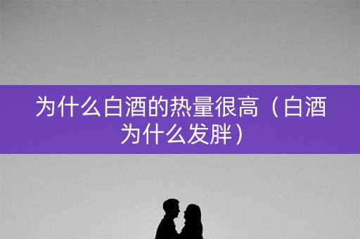 为什么白酒的热量很高（白酒为什么发胖）