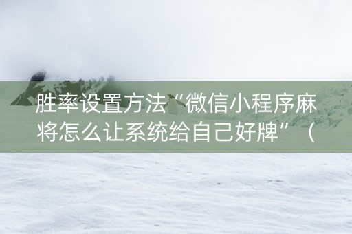 胜率设置方法“微信小程序麻将怎么让系统给自己好牌”（装挂怎么安装)