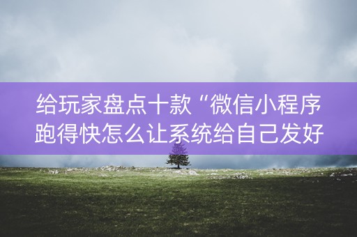 给玩家盘点十款“微信小程序跑得快怎么让系统给自己发好牌”（开挂辅助器插件)