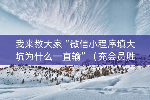 我来教大家“微信小程序填大坑为什么一直输”（充会员胜率高)