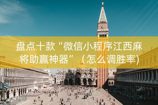 盘点十款“微信小程序江西麻将助赢神器”（怎么调胜率)