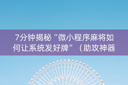 7分钟揭秘“微小程序麻将如何让系统发好牌”（助攻神器)