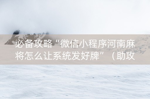 必备攻略“微信小程序河南麻将怎么让系统发好牌”（助攻神器)