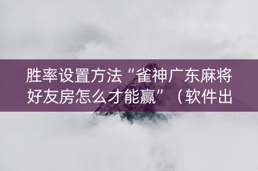 胜率设置方法“雀神广东麻将好友房怎么才能赢”（软件出售)