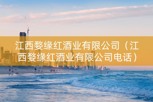 江西婺缘红酒业有限公司（江西婺缘红酒业有限公司电话）